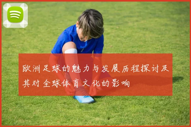 欧洲足球的魅力与发展历程探讨及其对全球体育文化的影响