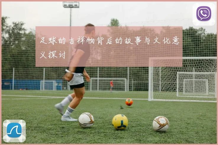 足球的吉祥物背后的故事与文化意义探讨
