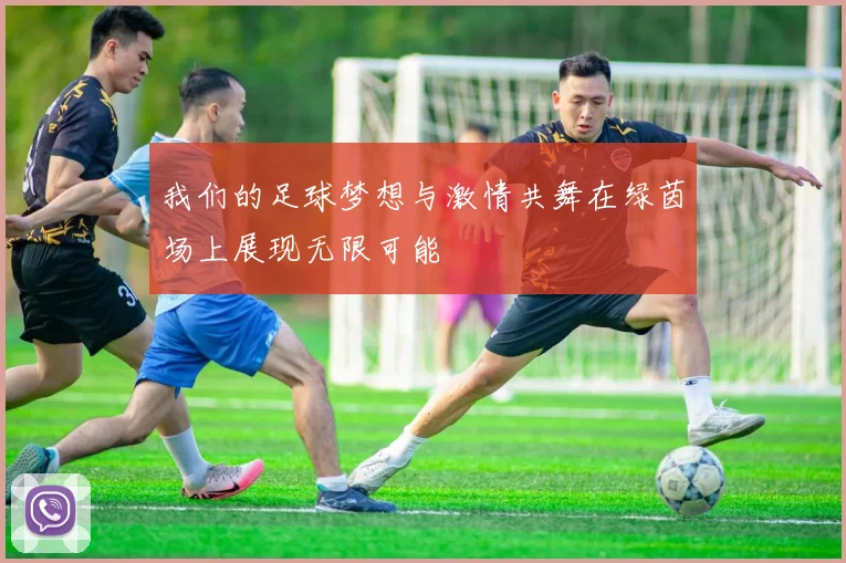 我们的足球梦想与激情共舞在绿茵场上展现无限可能