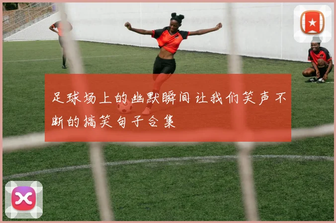 足球场上的幽默瞬间让我们笑声不断的搞笑句子合集