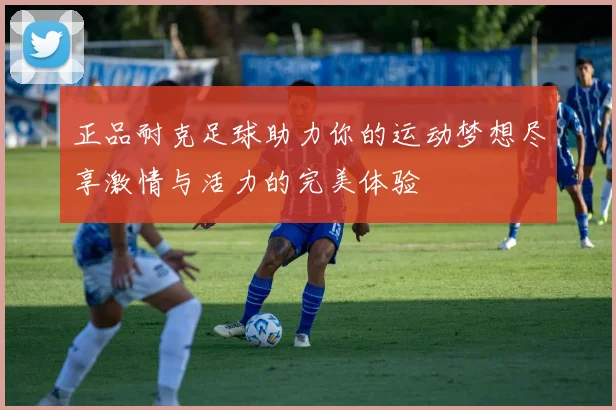 正品耐克足球助力你的运动梦想尽享激情与活力的完美体验