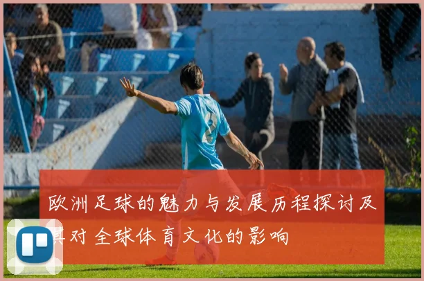 欧洲足球的魅力与发展历程探讨及其对全球体育文化的影响