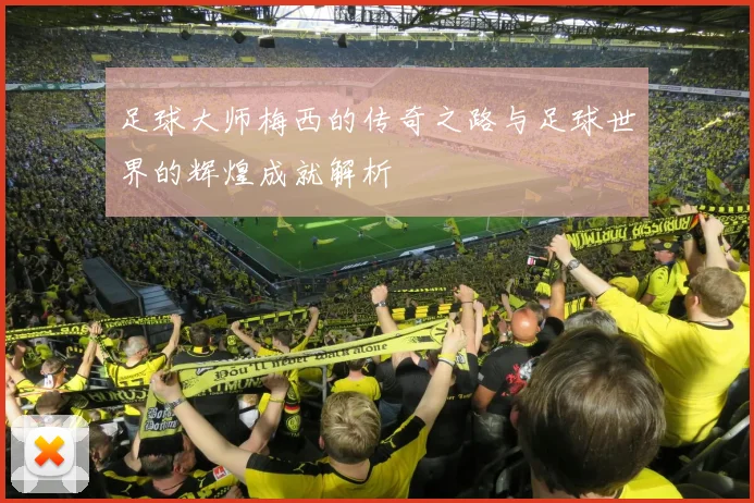 足球大师梅西的传奇之路与足球世界的辉煌成就解析